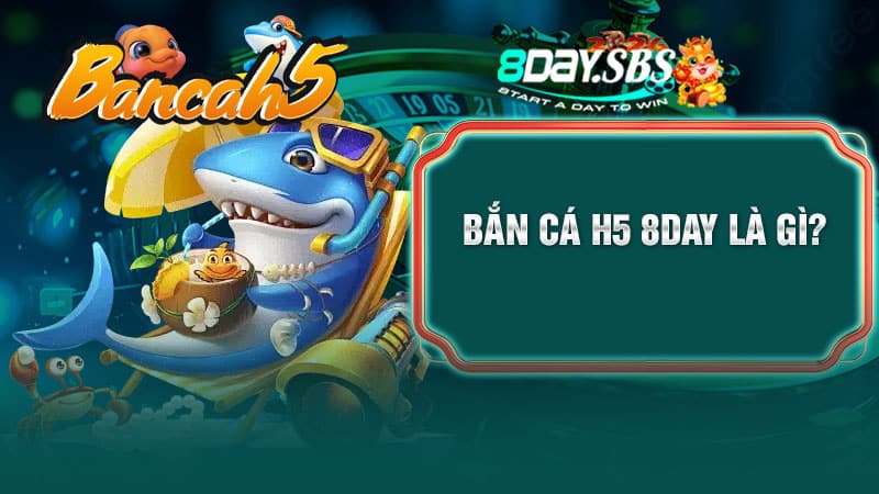 Bắn cá H5 8DAY là gì?