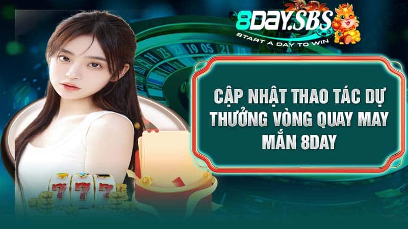 Cập nhật thao tác dự thưởng vòng quay may mắn 8DAY