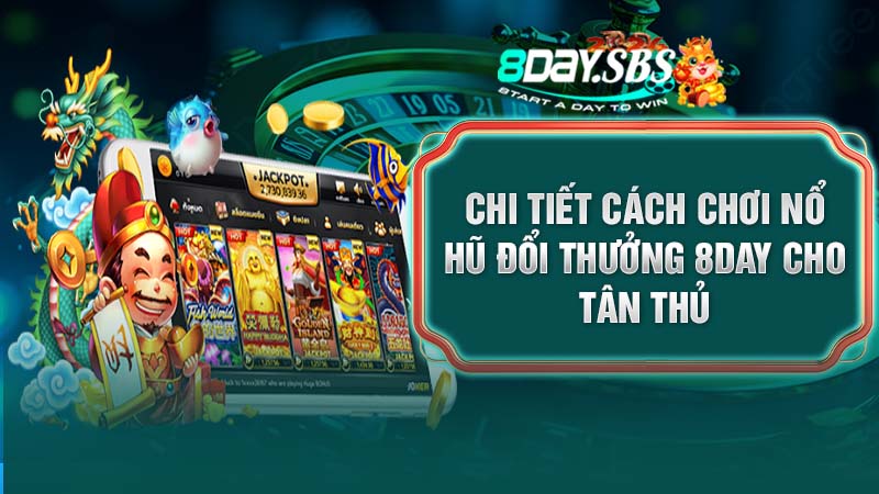 Chi tiết cách chơi nổ hũ đổi thưởng 8DAY cho tân thủ