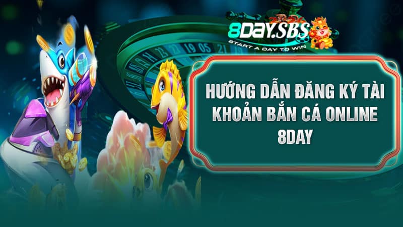 Hướng dẫn đăng ký tài khoản bắn cá online 8DAY