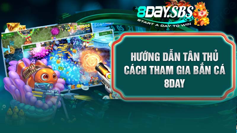 Hướng dẫn tân thủ cách tham gia Bắn Cá 8DAY