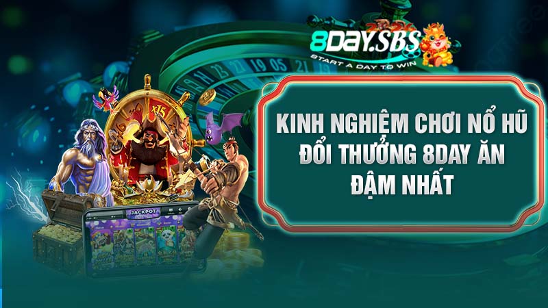Kinh nghiệm chơi nổ hũ đổi thưởng 8DAY ăn đậm nhất