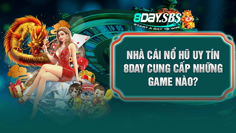 Nhà cái nổ hũ uy tín 8Day cung cấp những game nào?