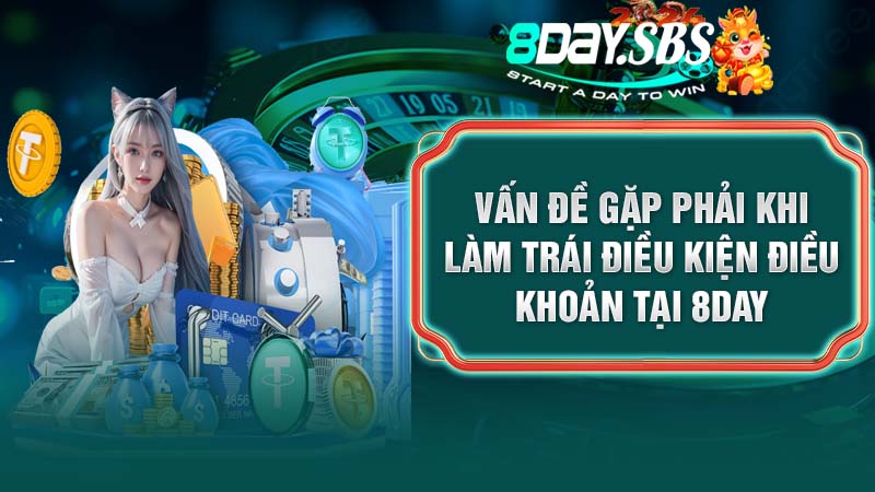 Vấn đề gặp phải khi làm trái điều kiện điều khoản tại 8DAY